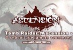 ESPECIAL: Tomb Raider Ascension - O reboot que jamais aconteceu
